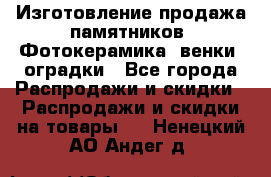 Изготовление продажа памятников. Фотокерамика, венки, оградки - Все города Распродажи и скидки » Распродажи и скидки на товары   . Ненецкий АО,Андег д.